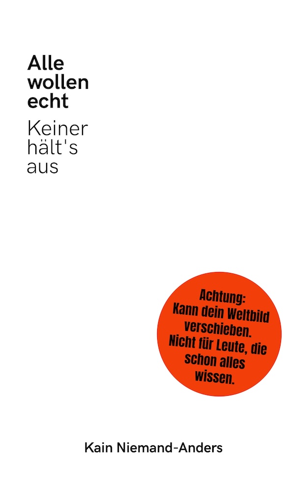 Kain Niemand-Anders: Alle wollen echt. Keiner hält's aus.